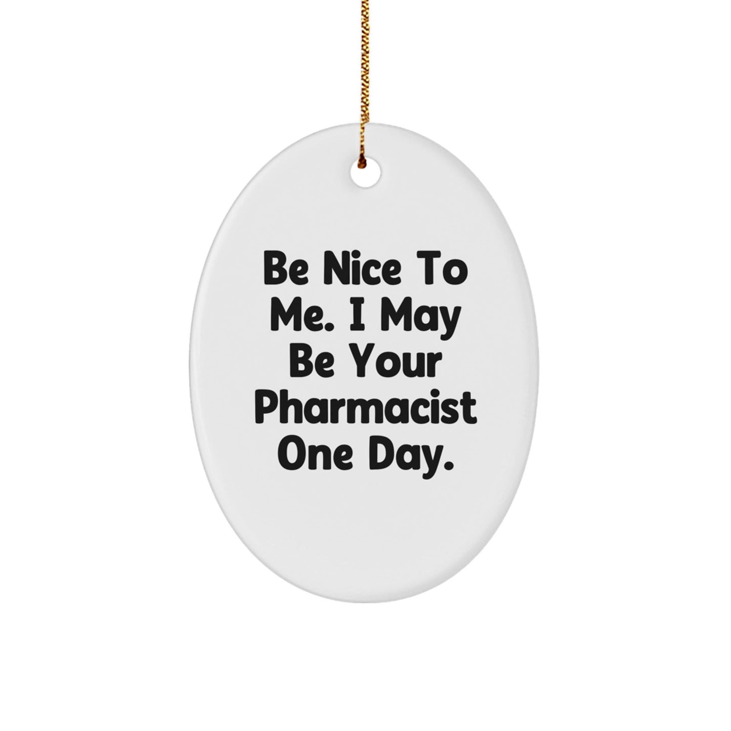 Gifts from Friends for Pharmacist - Encouraging Oval Ornament, 'Be Nice To Me. I May Be Your Pharmacist One Day.' - Christmas Unique Gifts - The Buy Boom