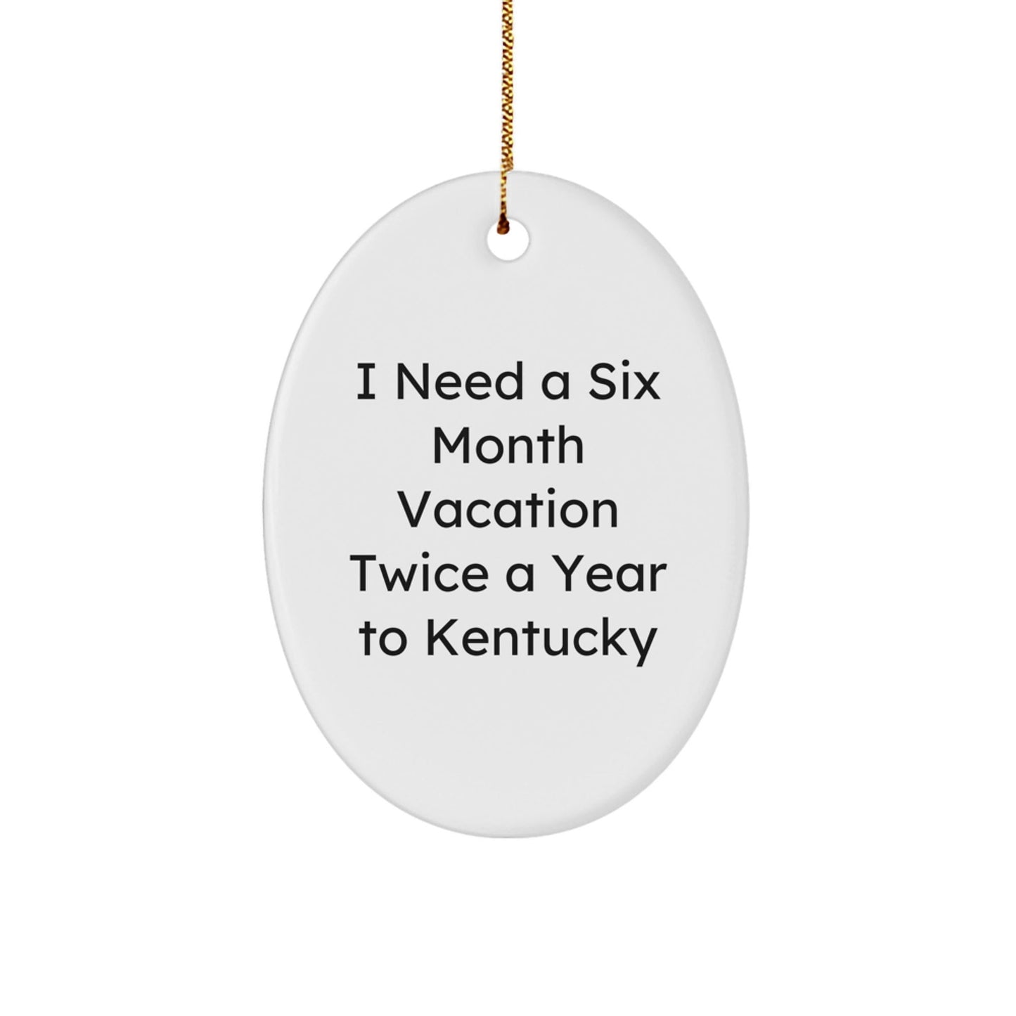 Gifts from Kentucky Lovers to Friends and Family - 'I Need A Six Month Vacation Twice A Year' Oval Ornament, White, 3.25" tall, Christmas Unique Gift - The Buy Boom