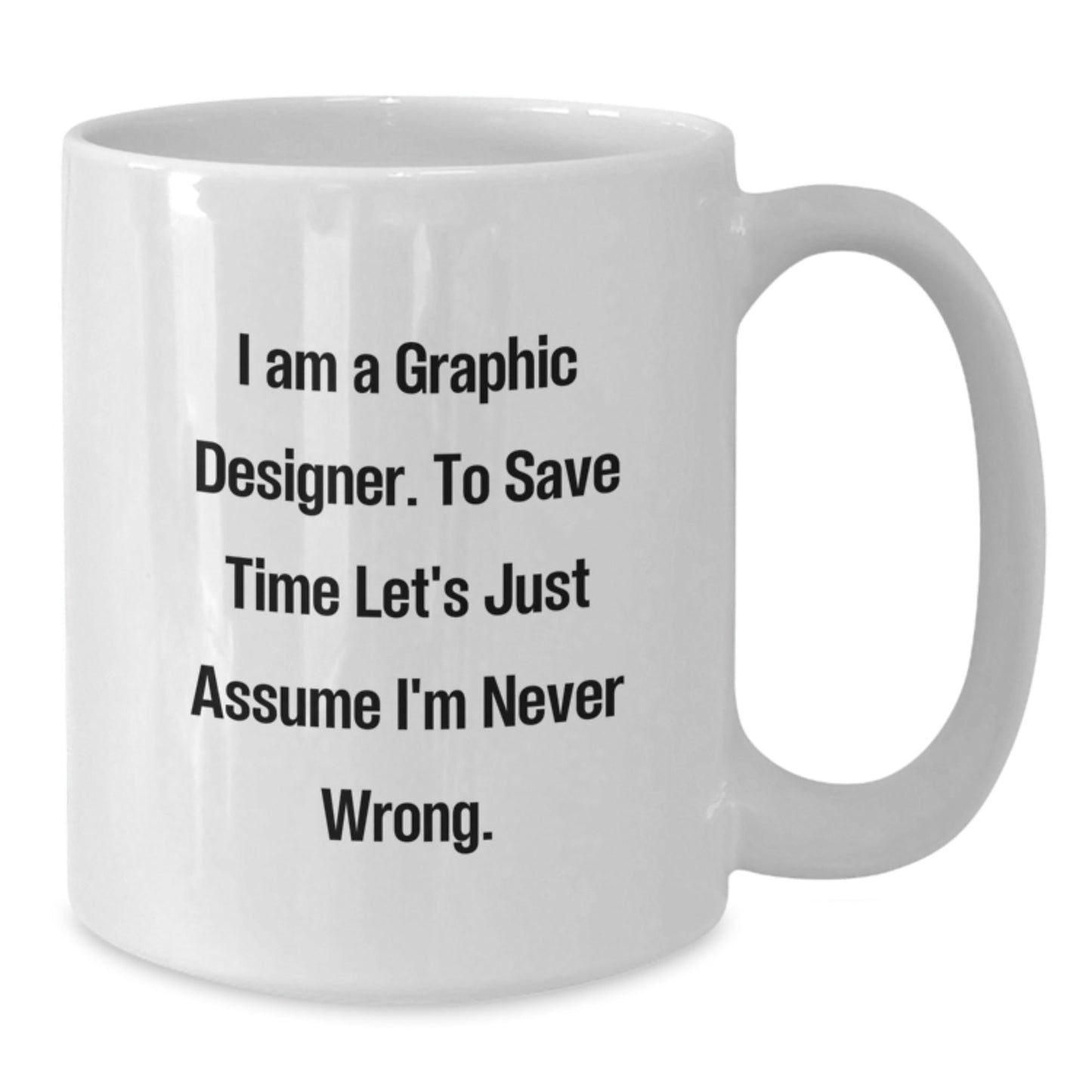 Graphic Designer Gifts Funny Quote White Coffee Mug for Graduation, Gifts from Friends, 'I Am A Graphic Designer. To Save Time Let's Just Assume I'm Never Wrong.' - The Buy Boom