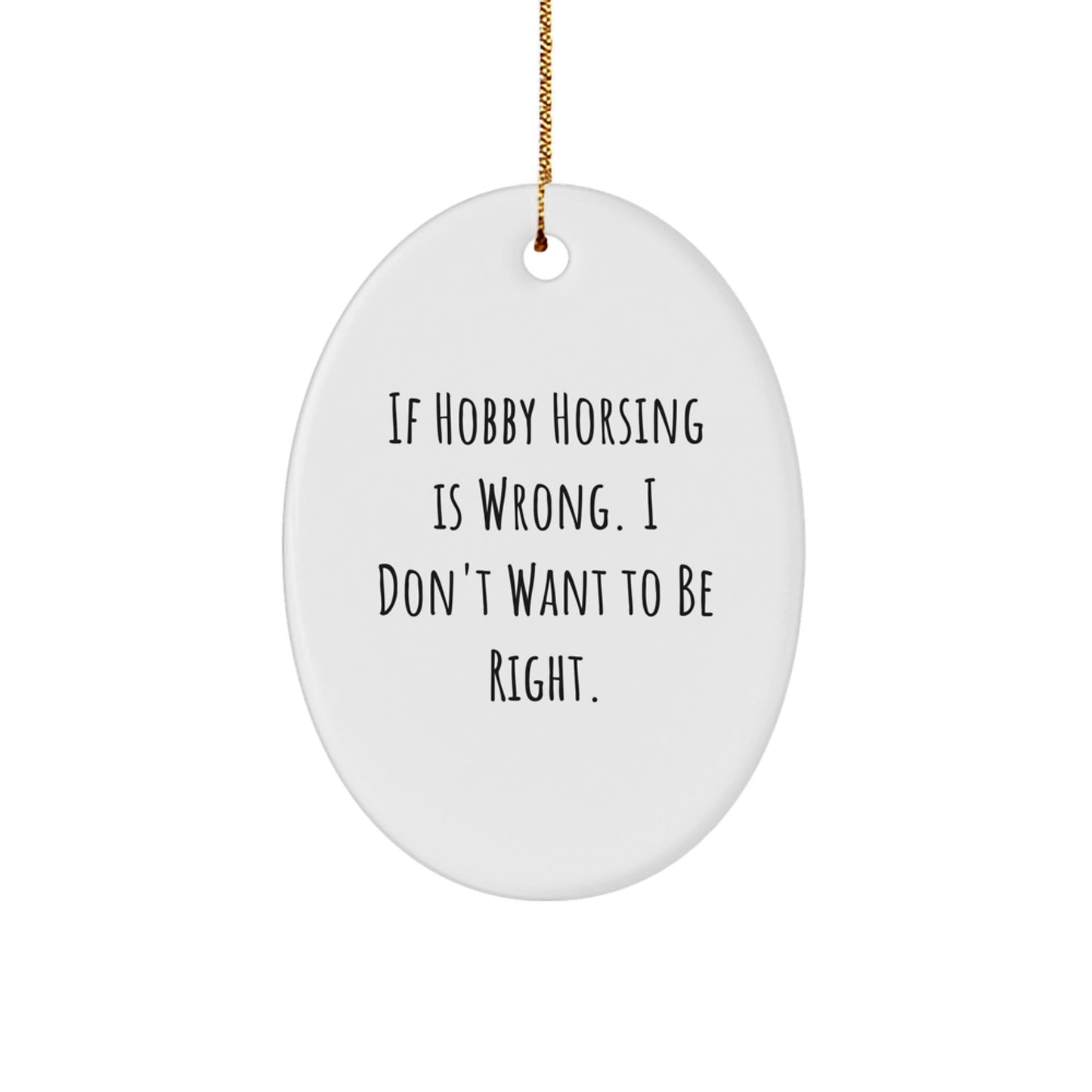 Hobby Horsing Gifts from Friends, 'If Hobby Horsing Is Wrong. I Don't Want To Be Right.' Oval Ornament, Cute Christmas Decoration for Men, Women, Family - The Buy Boom