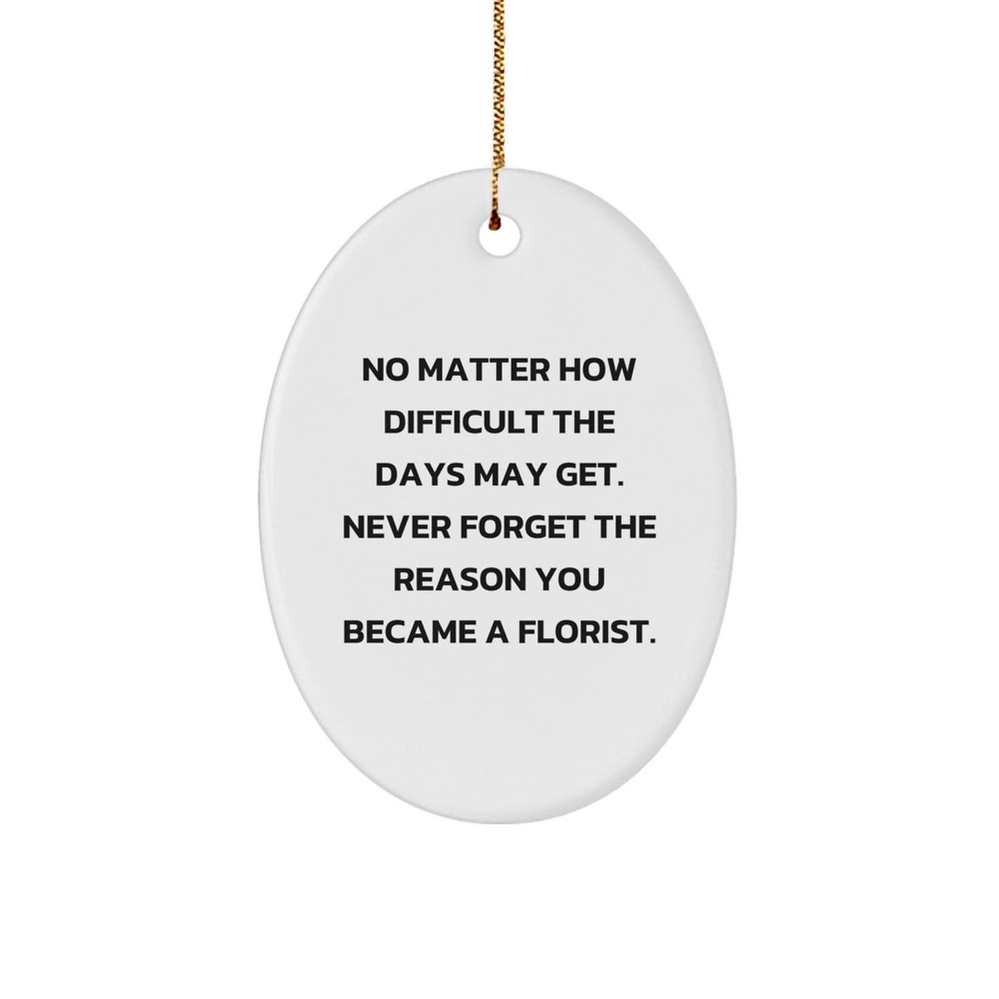 Inspirational Florist Gifts for Men, Women, Family, Coworkers, Friends - Oval Ornament with No Matter How Difficult The Days May Get. Never Forget The Reason You Became A Florist. - The Buy Boom