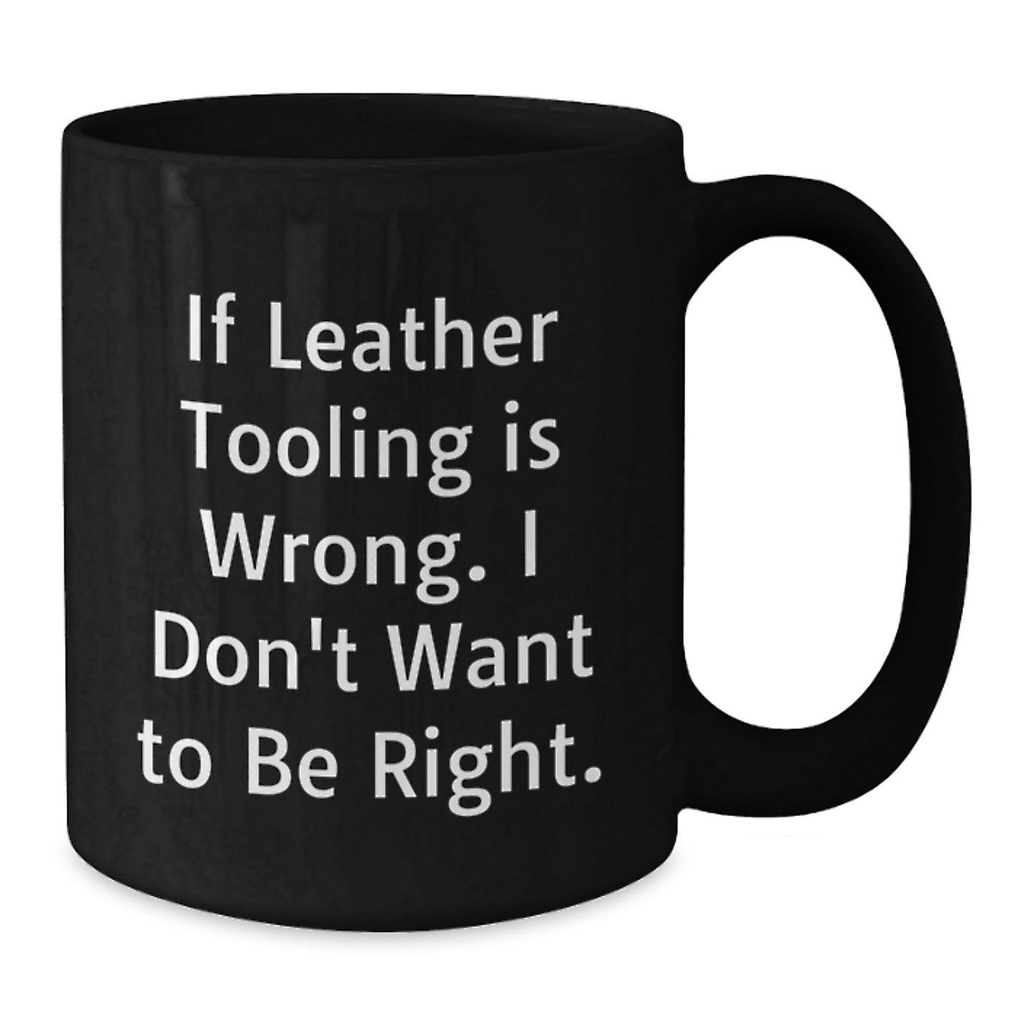 Leather Tooling Enthusiasts Gifts from Friends for Birthday Unique Mugs, Funny Quote 'If Leather Tooling Is Wrong. I Don't Want To Be Right.', Black Coffee Mug - The Buy Boom