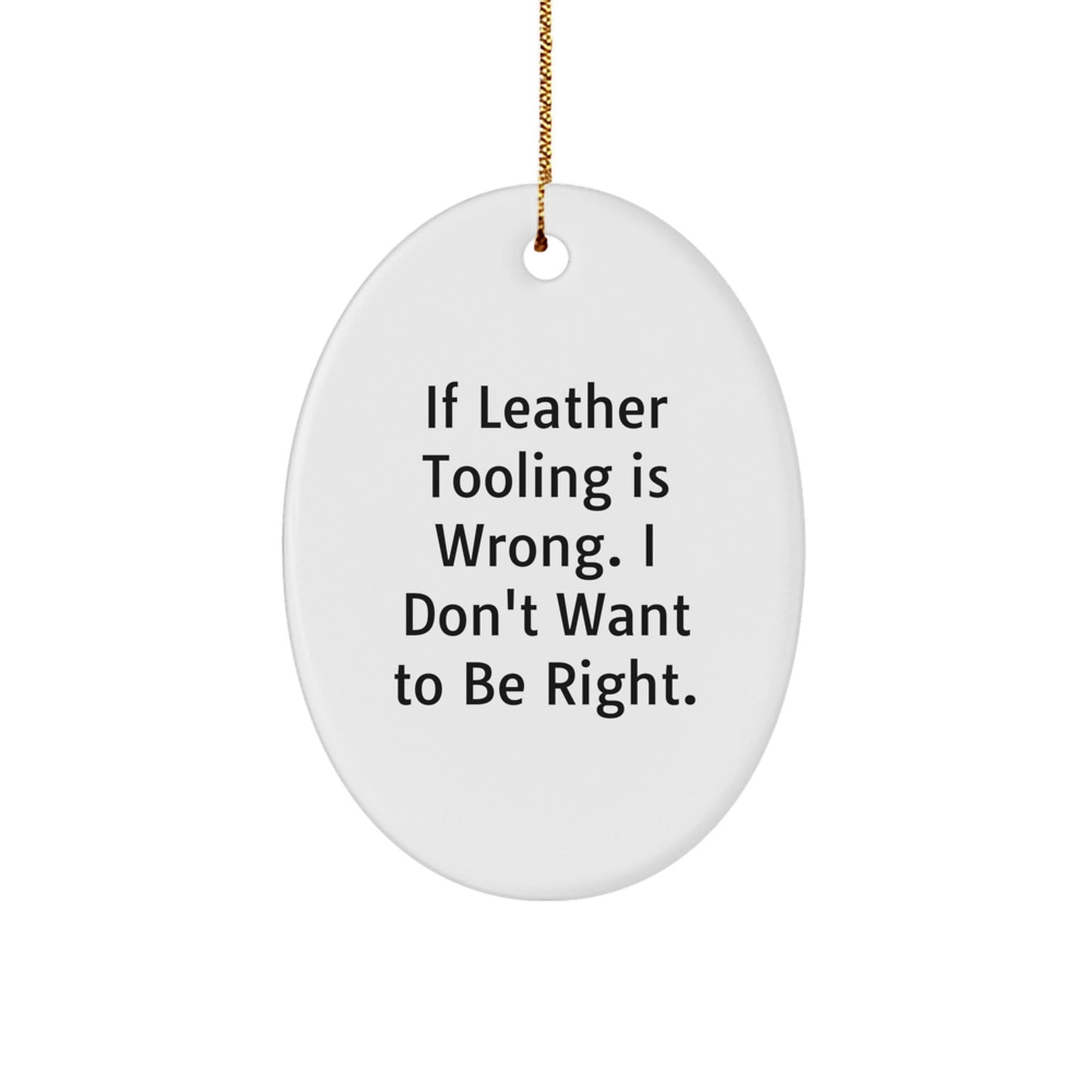 Leather Tooling Gifts from Friends for Christmas - Oval Ornament with Quote 'If Leather Tooling Is Wrong. I Don't Want To Be Right.' - The Buy Boom
