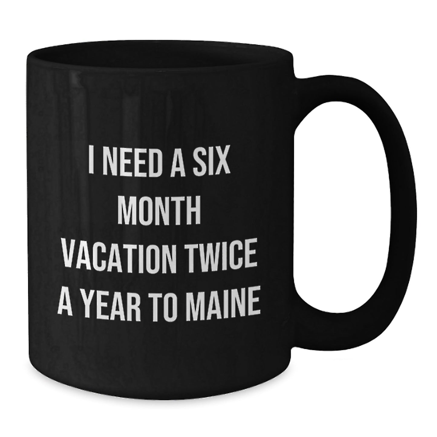 Maine Lovers Gift, I Need A Six Month Vacation Twice A Year To Maine Funny Quote Black Coffee Mug, Gifts from Friends and Family for Birthday - The Buy Boom