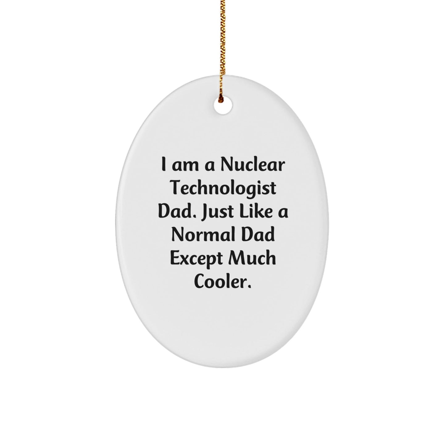 Nuclear Technologist Dad Gifts from Family for Christmas Unique Oval Ornament, I Am A Nuclear Technologist Dad. Just Like A Normal Dad Except Much Cooler. Funny Quote - The Buy Boom