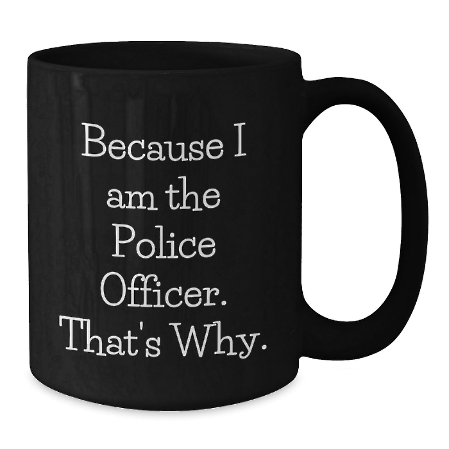 Police Officer Mugs, Funny Quotes for Birthday Unique Gifts from Friends to Men and Women, Because I Am The Police Officer. That's Why., 11oz or 15oz Black Ceramic Coffee Mug - The Buy Boom