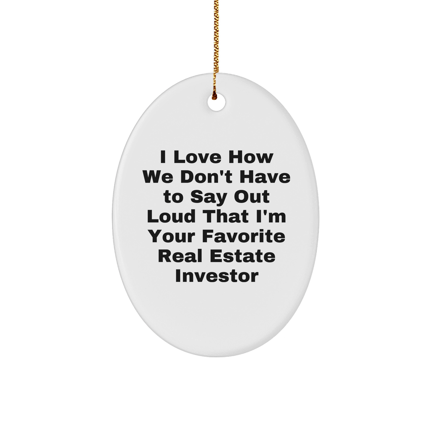 Real Estate Investor Gifts from Friends - 'I Love How We Don't Have To Say Out Loud That I'm Your Favorite Real Estate Investor' Oval Ornament for Christmas, Gifts for Real Estate Investor - The Buy Boom