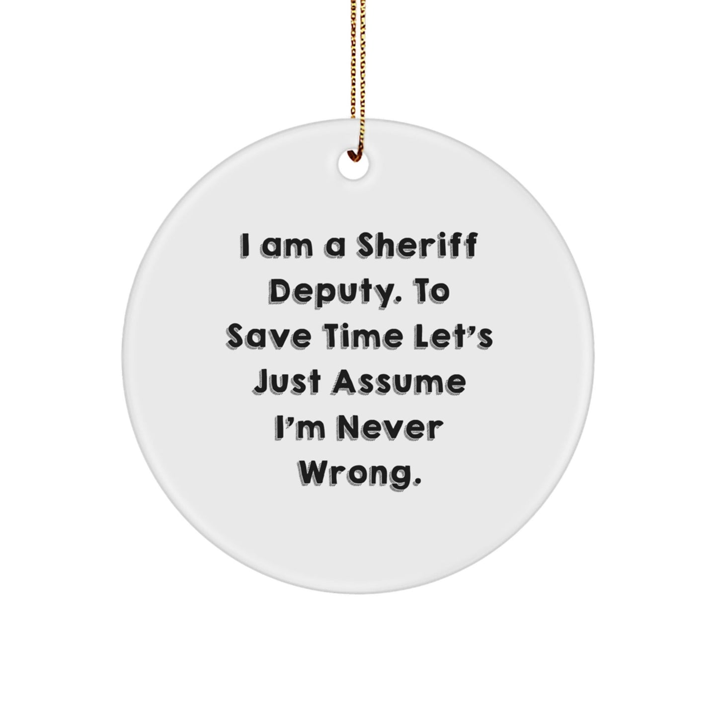 Sheriff Deputy Humor Gifts - 'I Am A Sheriff Deputy. To Save Time Let's Just Assume I'm Never Wrong.' Circle Ornament for Men, Women, Coworkers, Family, Friends - Christmas Unique Presents - The Buy Boom