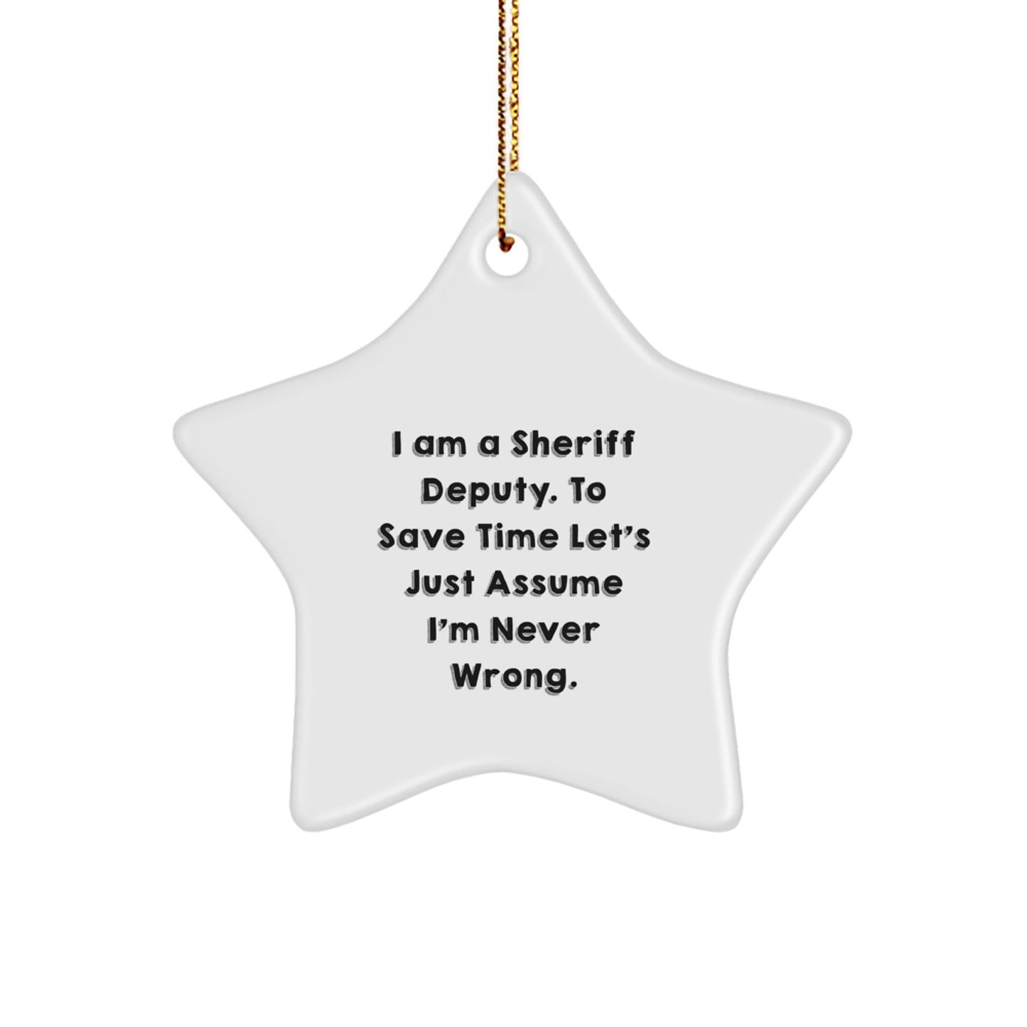 Sheriff Deputy Star Ornament Gifts from Men to Sheriff Deputy Friends, 'I Am A Sheriff Deputy. To Save Time Let's Just Assume I'm Never Wrong.' Funny Christmas Star Ornament for Sheriff Deputy Gifts - The Buy Boom