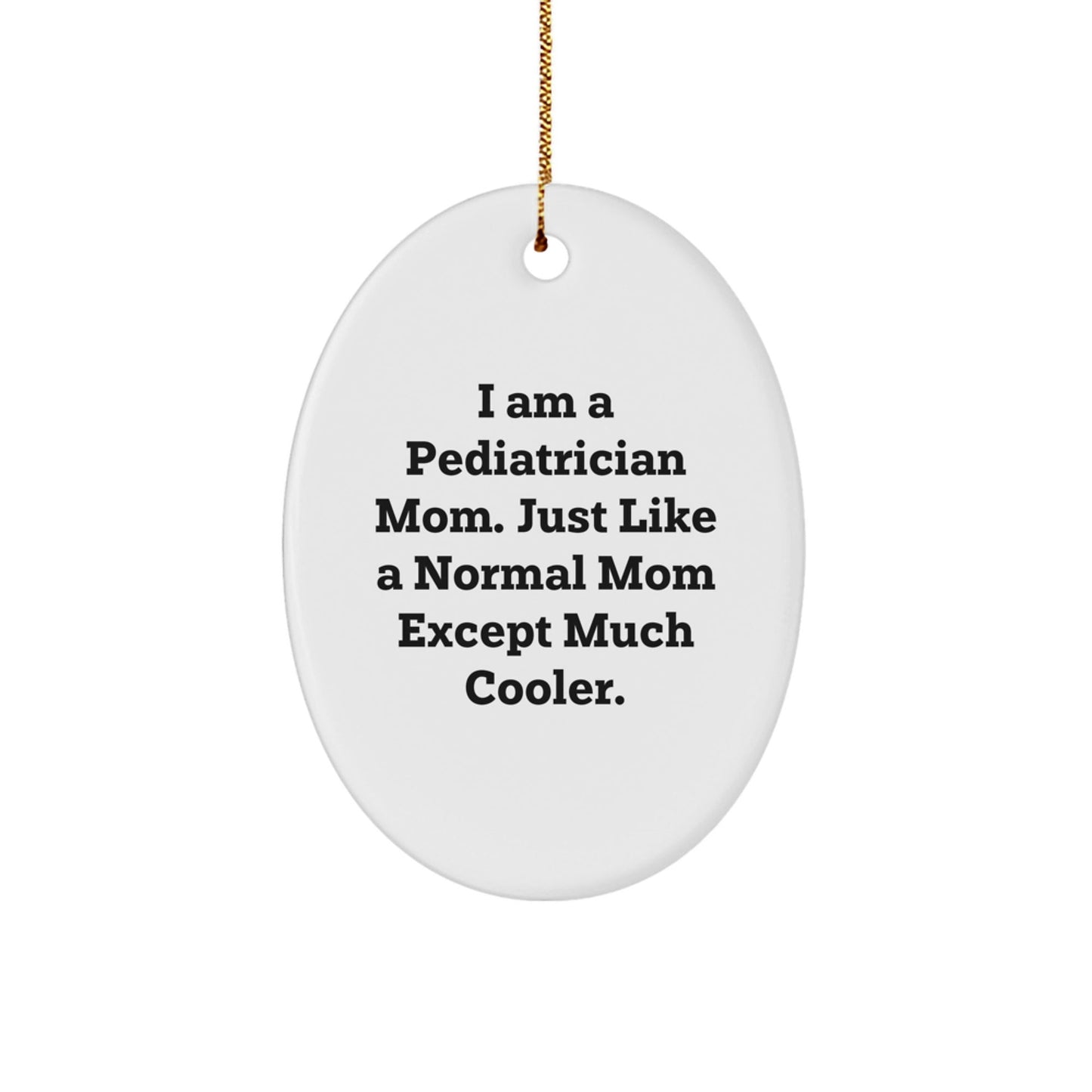Unique Funny Gifts from Mom to Pediatrician, Oval Ornament for Christmas Decorations, 'I Am A Pediatrician Mom. Just Like A Normal Mom Except Much Cooler.' - The Buy Boom
