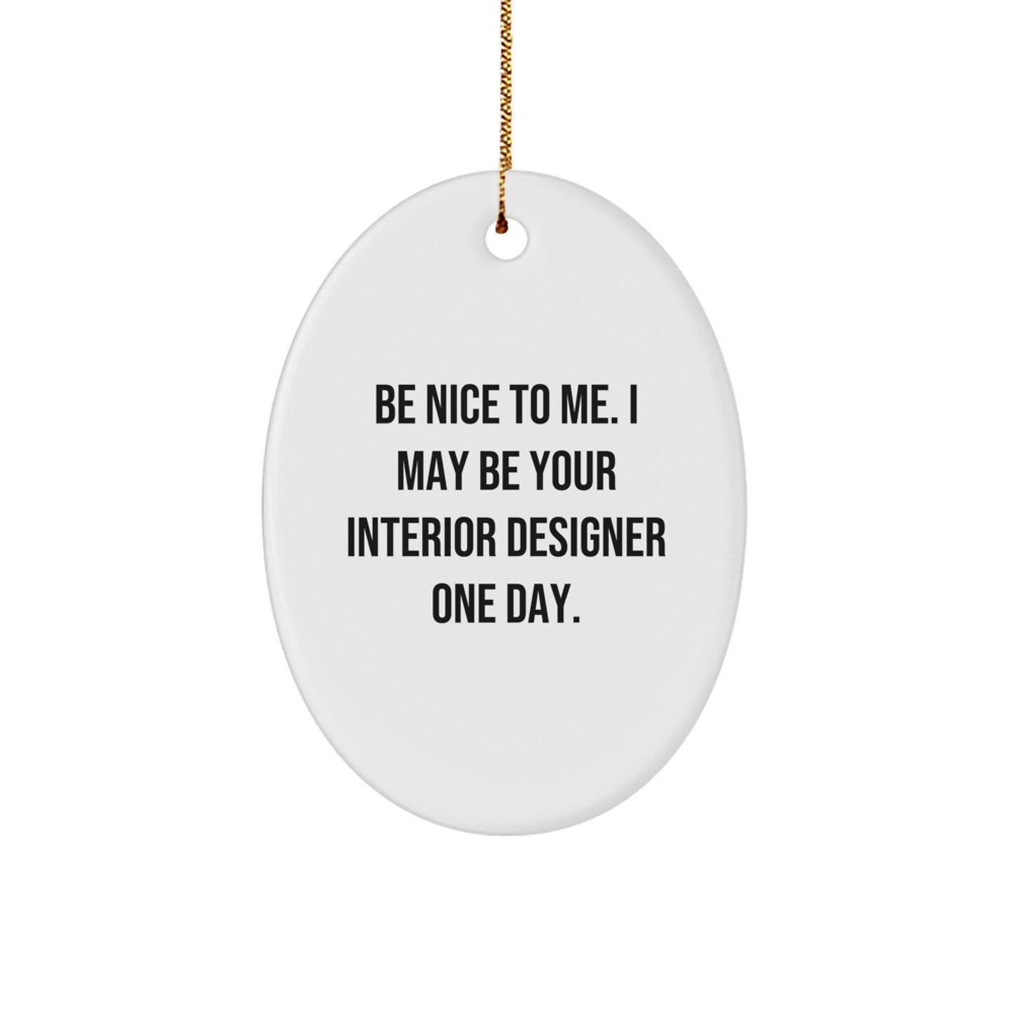 Unique Interior Designer Christmas Unique Gifts from Friends to Family - Funny Oval Ornament with Quote 'Be Nice To Me. I May Be Your Interior Designer One Day.' - The Buy Boom