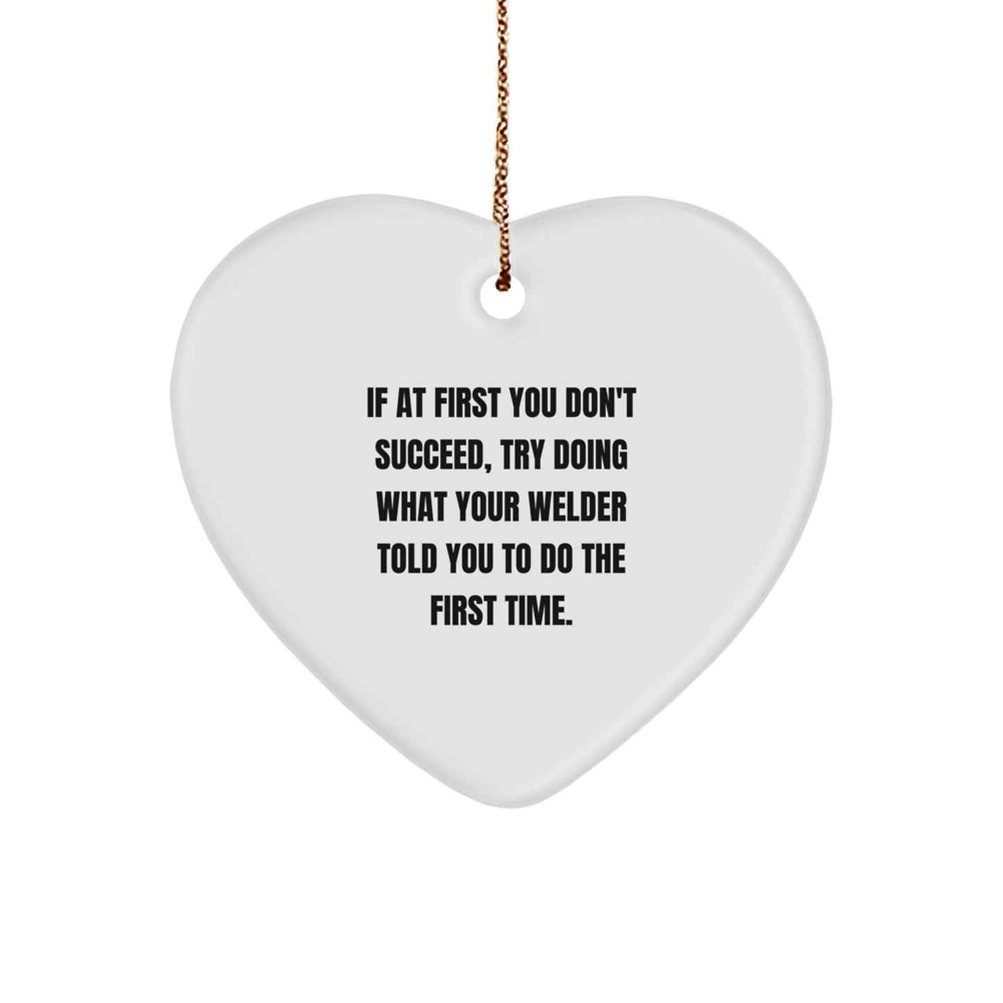 Welder Gifts from Friends, 'If At First You Don't Succeed, Try Doing What Your Welder Told You To Do The First Time.' Heart Ornament for Christmas - The Buy Boom