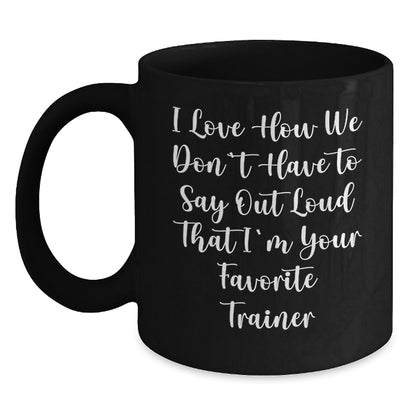 Funny Trainer Gifts from Men to Women - Christmas Unique Black Coffee Mugs with 'I Love How We Don't Have To Say Out Loud That I'm Your Favorite Trainer' Quote, 11oz or 15oz Ceramic Mugs - Main