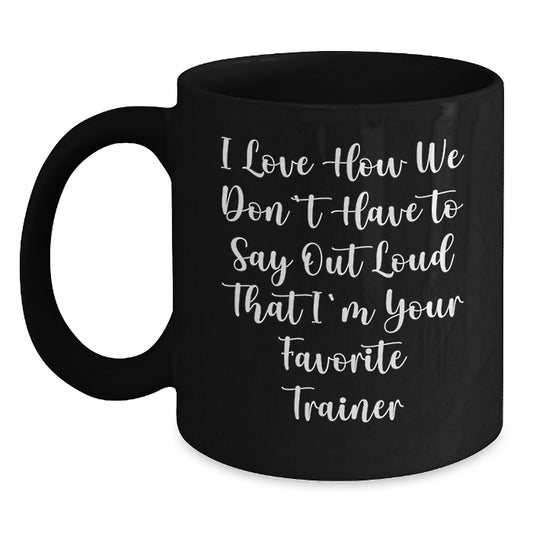 Funny Trainer Gifts from Men to Women - Christmas Unique Black Coffee Mugs with 'I Love How We Don't Have To Say Out Loud That I'm Your Favorite Trainer' Quote, 11oz or 15oz Ceramic Mugs - Main