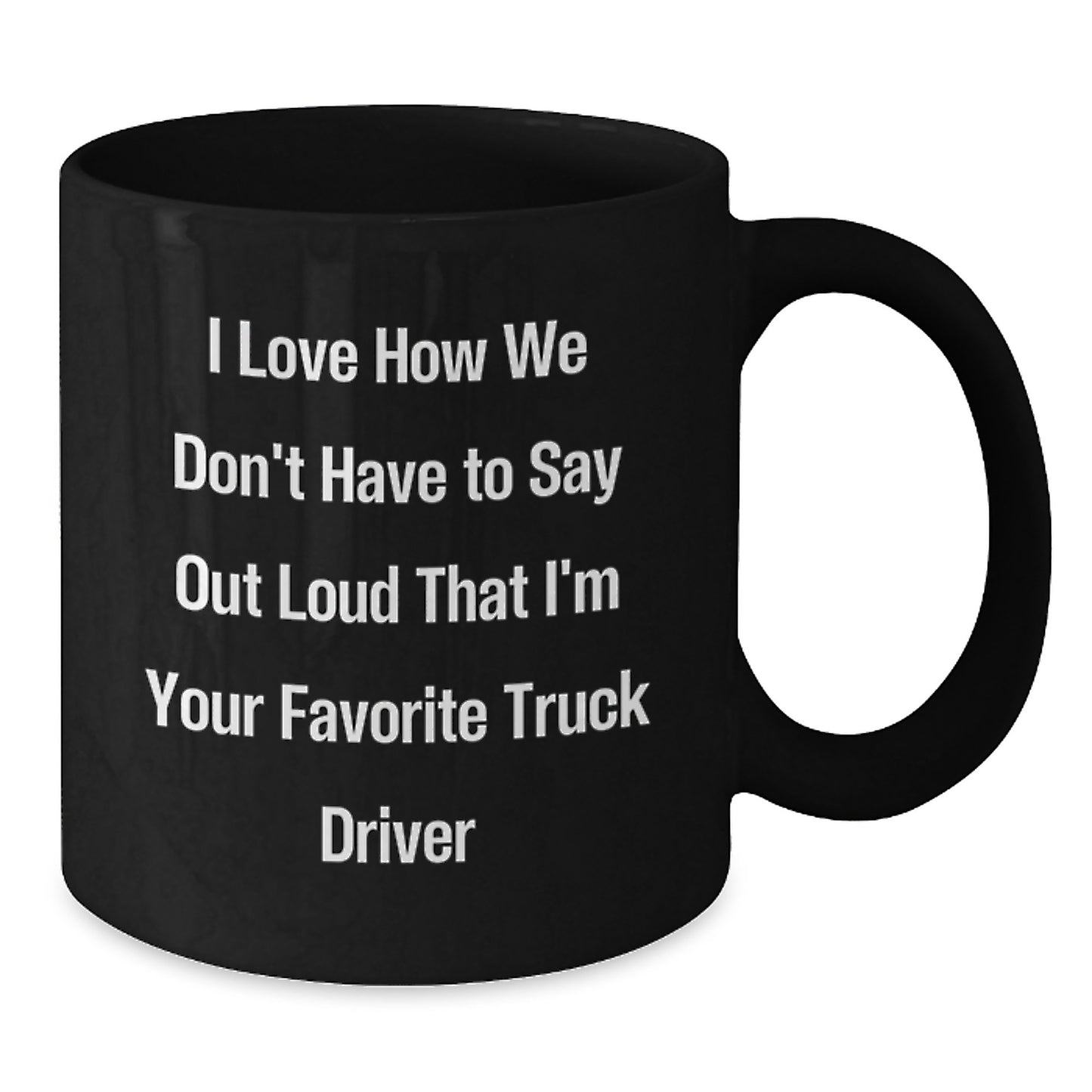 Funny Truck Driver Gifts from Friends for Christmas Unique Black Coffee Mugs, I Love How We Don't Have To Say Out Loud That I'm Your Favorite Truck Driver - Additional