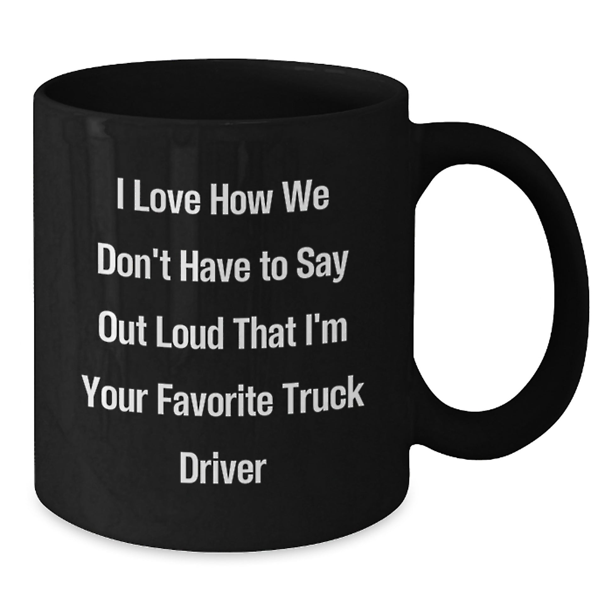 Funny Truck Driver Gifts from Friends for Christmas Unique Black Coffee Mugs, I Love How We Don't Have To Say Out Loud That I'm Your Favorite Truck Driver - Additional