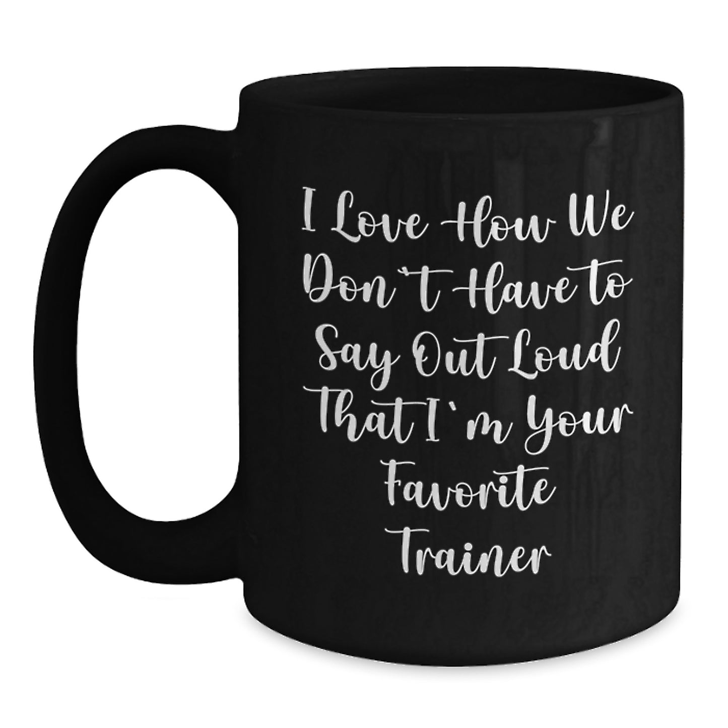 Funny Trainer Gifts from Men to Women - Christmas Unique Black Coffee Mugs with 'I Love How We Don't Have To Say Out Loud That I'm Your Favorite Trainer' Quote, 11oz or 15oz Ceramic Mugs - Main
