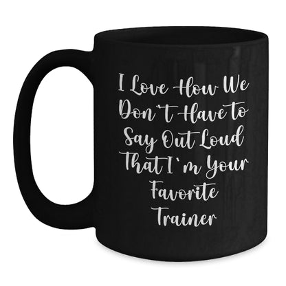 Funny Trainer Gifts from Men to Women - Christmas Unique Black Coffee Mugs with 'I Love How We Don't Have To Say Out Loud That I'm Your Favorite Trainer' Quote, 11oz or 15oz Ceramic Mugs - Main