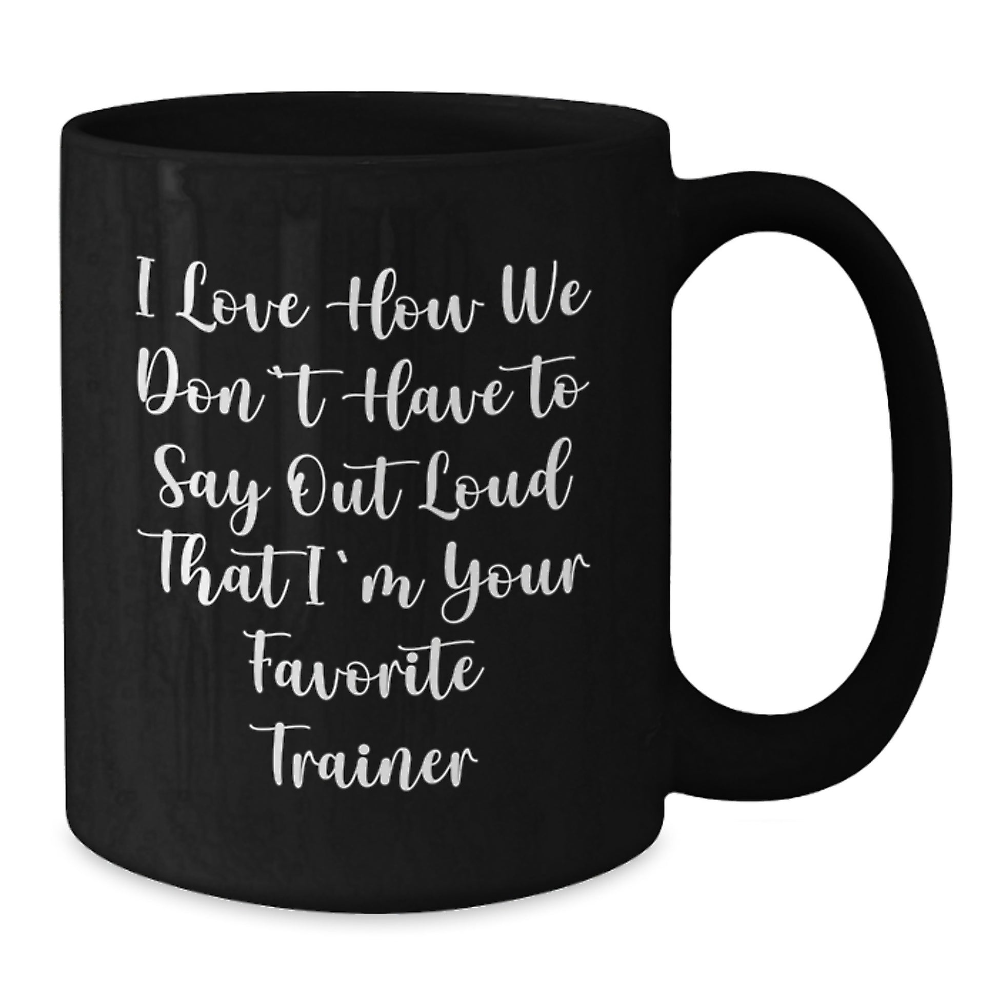 Funny Trainer Gifts from Men to Women - Christmas Unique Black Coffee Mugs with 'I Love How We Don't Have To Say Out Loud That I'm Your Favorite Trainer' Quote, 11oz or 15oz Ceramic Mugs - Additional
