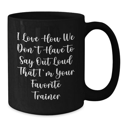 Funny Trainer Gifts from Men to Women - Christmas Unique Black Coffee Mugs with 'I Love How We Don't Have To Say Out Loud That I'm Your Favorite Trainer' Quote, 11oz or 15oz Ceramic Mugs - Additional