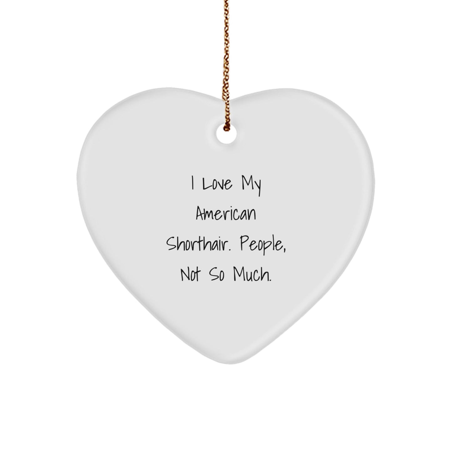 American Shorthair Cat Lover's Funny Gift, Heart Ornament for Friends, Family, or Coworkers, 'I Love My American Shorthair. People, Not So Much.' - The Buy Boom