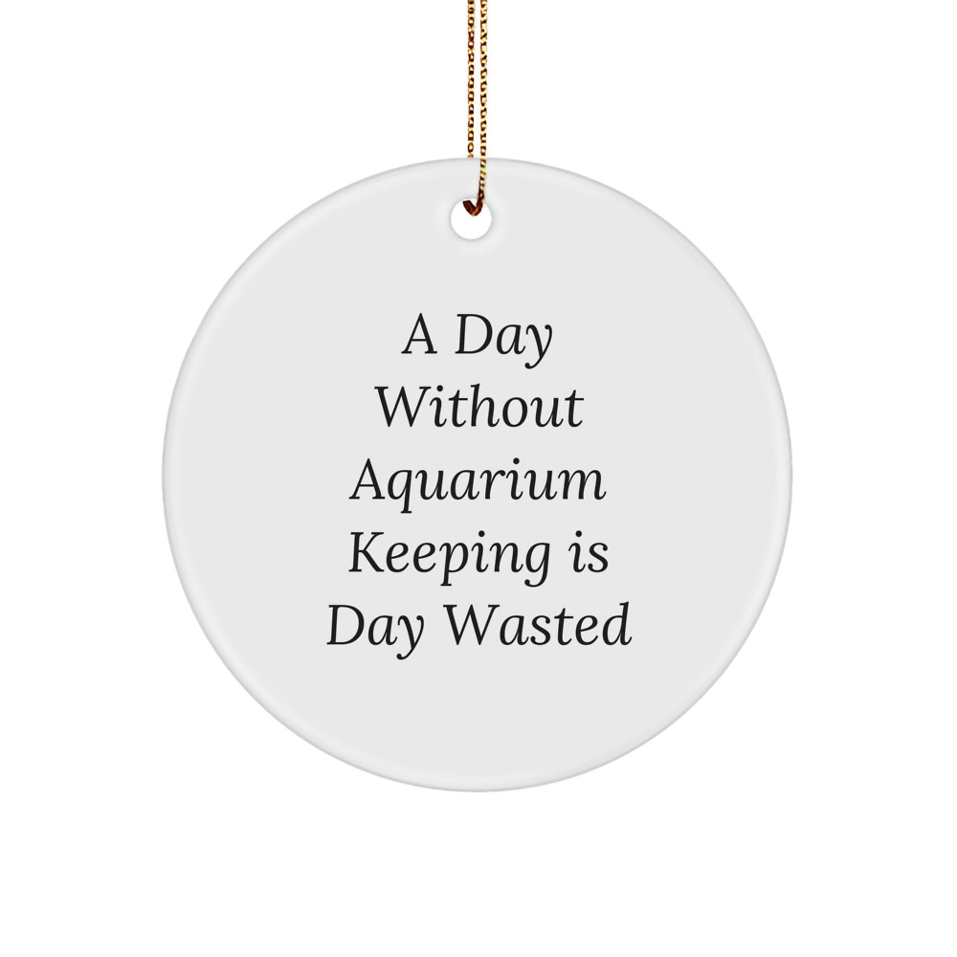 Aquarium Keeping Enthusiasts' Unique Gifts from Friends, 'A Day Without Aquarium Keeping Is Day Wasted' Circle Ornament for Aquarium Keeping, Christmas Unique Gifts for Men, Women, Family - The Buy Boom