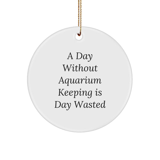Aquarium Keeping Enthusiasts' Unique Gifts from Friends, 'A Day Without Aquarium Keeping Is Day Wasted' Circle Ornament for Aquarium Keeping, Christmas Unique Gifts for Men, Women, Family - The Buy Boom