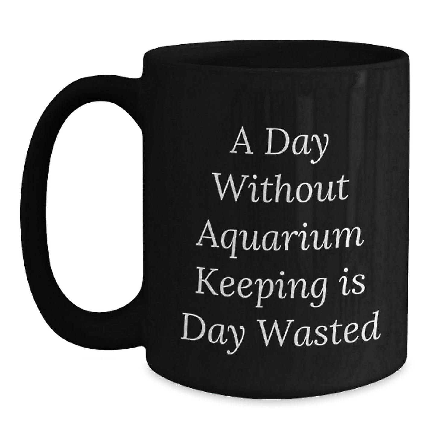 Aquarium Keeping Fun, Inspirational Gifts from Friends and Family for Aquarium Enthusiasts, Black Coffee Mug for Birthday Celebrations, A Day Without Aquarium Keeping Is Day Wasted - The Buy Boom