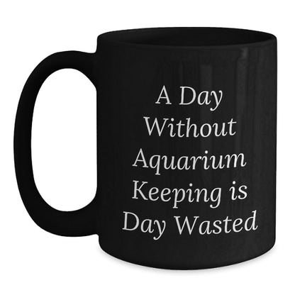 Aquarium Keeping Fun, Inspirational Gifts from Friends and Family for Aquarium Enthusiasts, Black Coffee Mug for Birthday Celebrations, A Day Without Aquarium Keeping Is Day Wasted - The Buy Boom