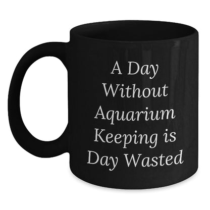 Aquarium Keeping Fun, Inspirational Gifts from Friends and Family for Aquarium Enthusiasts, Black Coffee Mug for Birthday Celebrations, A Day Without Aquarium Keeping Is Day Wasted - The Buy Boom