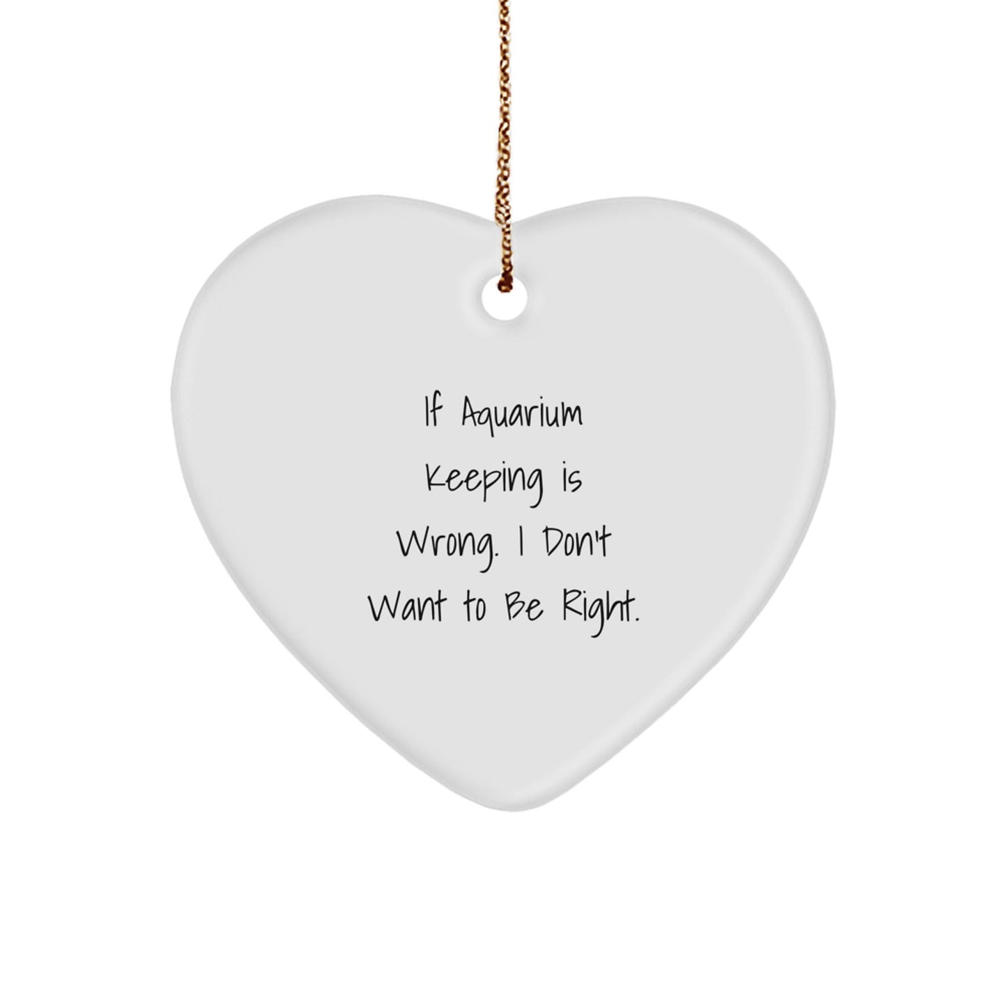 Aquarium Keeping Gifts from Family - Funny Heart Ornament for Christmas, If Aquarium Keeping Is Wrong. I Don't Want To Be Right., Gifts for Aquarium Keeping Enthusiasts - The Buy Boom