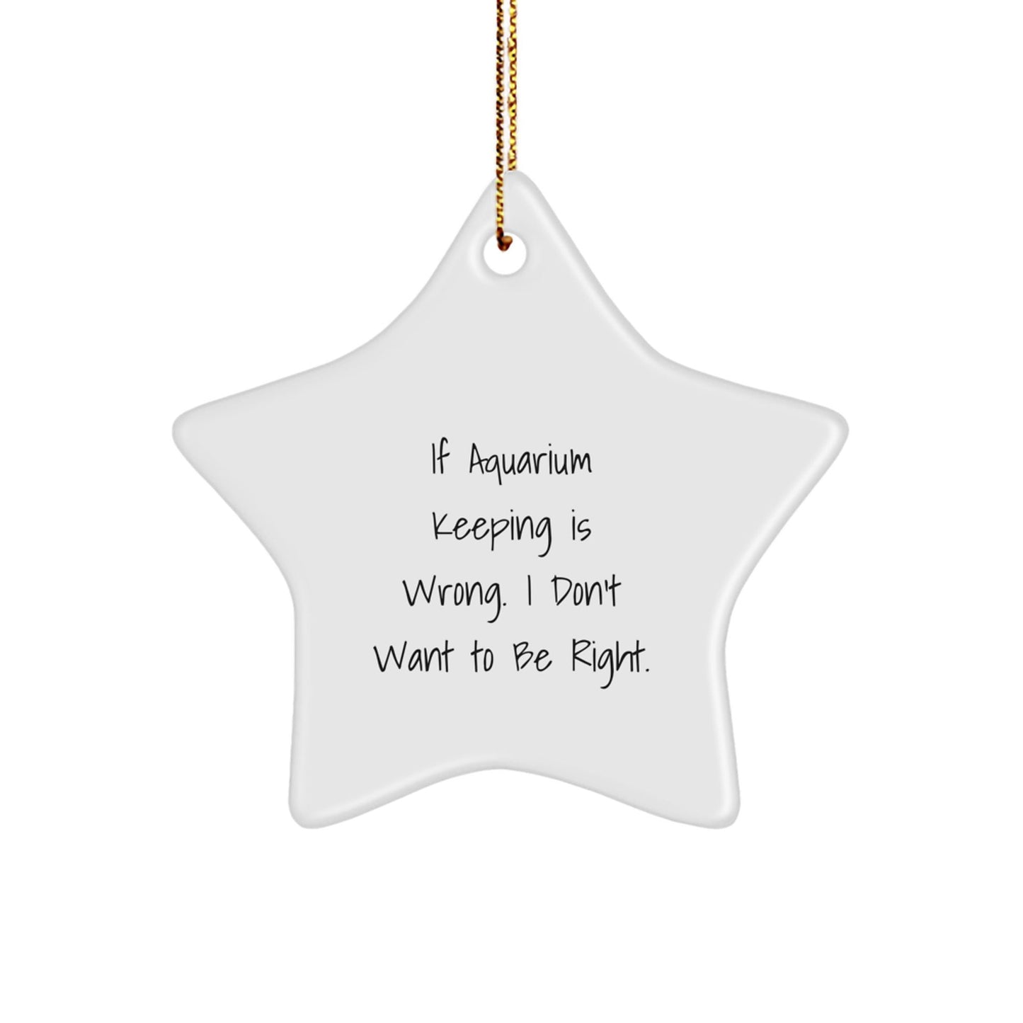 Aquarium Keeping Gifts from Friends for Christmas - Funny Star Ornament, 'If Aquarium Keeping Is Wrong. I Don't Want To Be Right.' - The Buy Boom