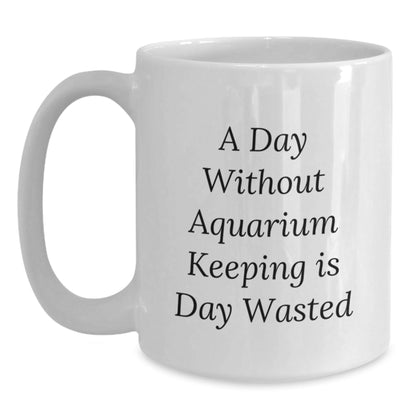 Aquarium Keeping Gifts, White Coffee Mug for Aquarium Enthusiasts, Funny Quote 'A Day Without Aquarium Keeping Is Day Wasted', Gifts from Friends to Family - 11oz/15oz White Ceramic Mug - The Buy Boom