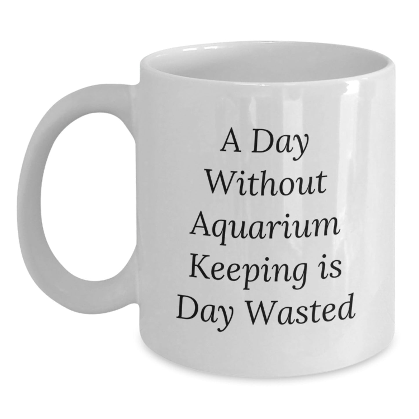 Aquarium Keeping Gifts, White Coffee Mug for Aquarium Enthusiasts, Funny Quote 'A Day Without Aquarium Keeping Is Day Wasted', Gifts from Friends to Family - 11oz/15oz White Ceramic Mug - The Buy Boom