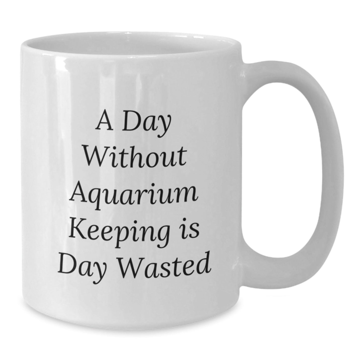 Aquarium Keeping Gifts, White Coffee Mug for Aquarium Enthusiasts, Funny Quote 'A Day Without Aquarium Keeping Is Day Wasted', Gifts from Friends to Family - 11oz/15oz White Ceramic Mug - The Buy Boom