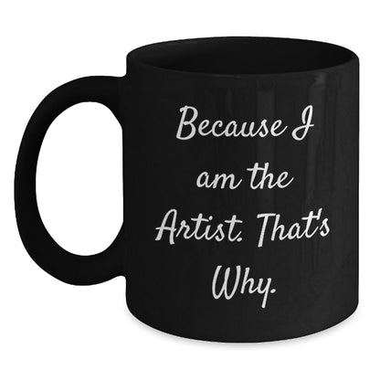 Artist Black Coffee Mugs Funny Quote Gifts for Artist Friends from Family - Because I Am The Artist. That's Why. - The Buy Boom