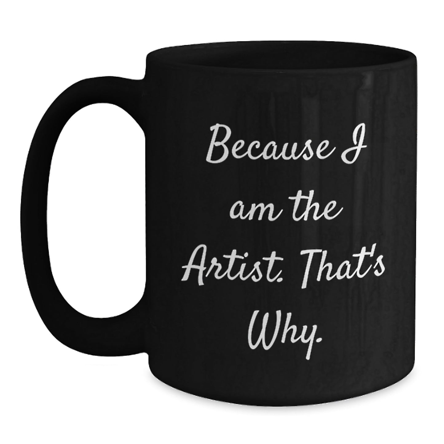 Artist Black Coffee Mugs Funny Quote Gifts for Artist Friends from Family - Because I Am The Artist. That's Why. - The Buy Boom