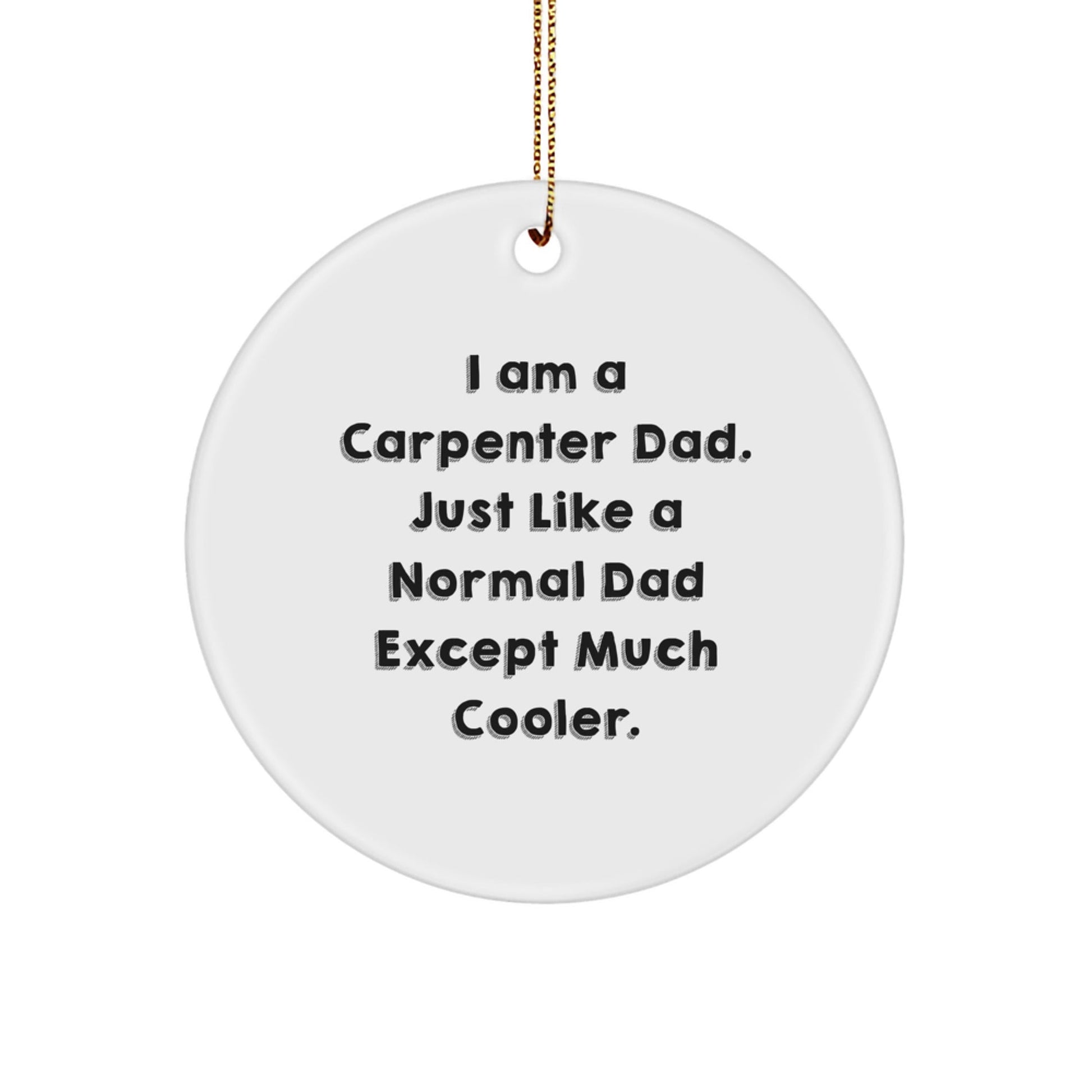 Carpenter Dad Gifts, Funny Circle Ornament for Men, Gifts from Dad to Carpenter, 'I Am A Carpenter Dad. Just Like A Normal Dad Except Much Cooler.' Christmas Decorations - The Buy Boom