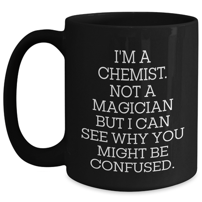 Chemist Humor Gifts from Men to Chemist Friends - I'm A Chemist. Not A Magician But I Can See Why You Might Be Confused. Black Coffee Mug - The Buy Boom