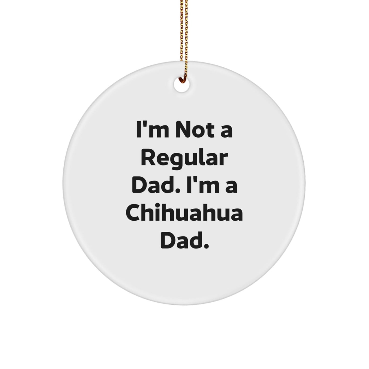 Chihuahua Dog Circle Ornament, Funny Dad Gift for Chihuahua Lovers, Unique Christmas Decorations, 'I'm Not A Regular Dad. I'm A Chihuahua Dad.' - The Buy Boom