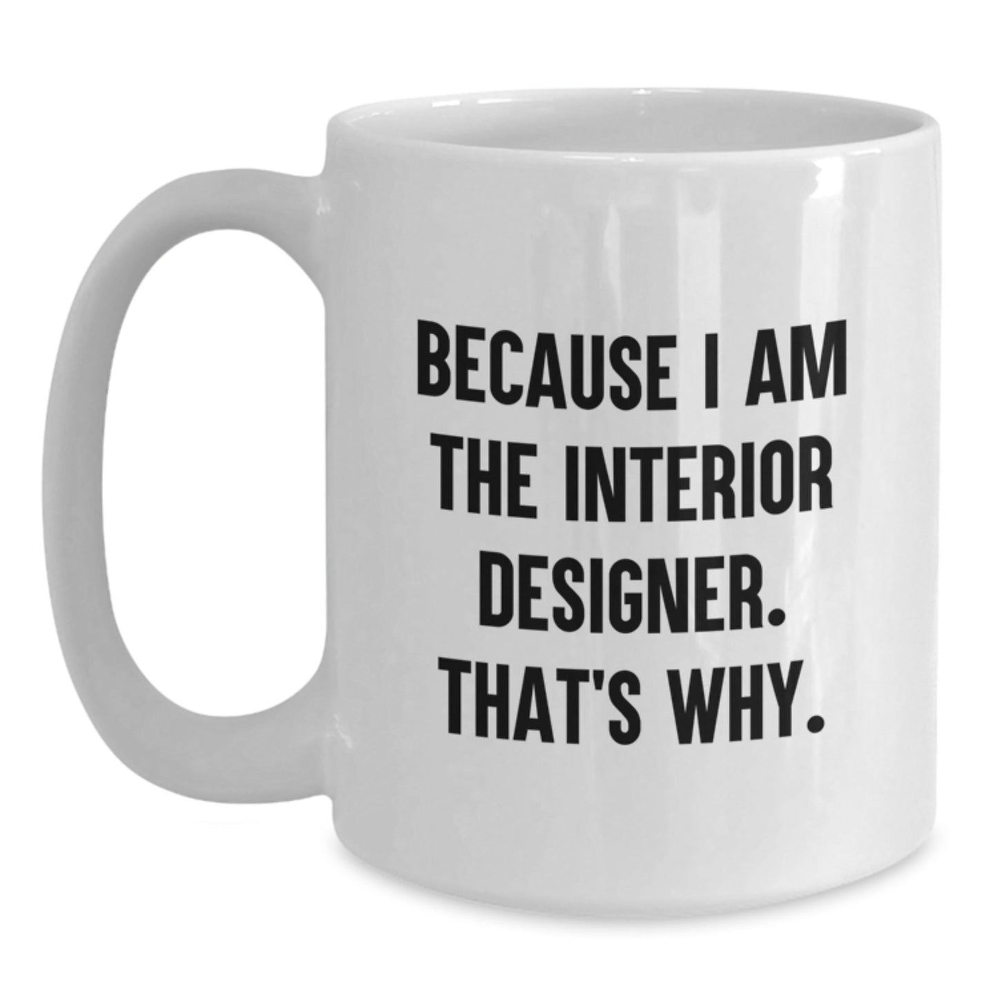 Christmas Unique Gifts for Interior Designer Friends from Family - Funny Quote Coffee Mug, Because I Am The Interior Designer. That's Why. - 11oz/15oz White Ceramic Mug - The Buy Boom