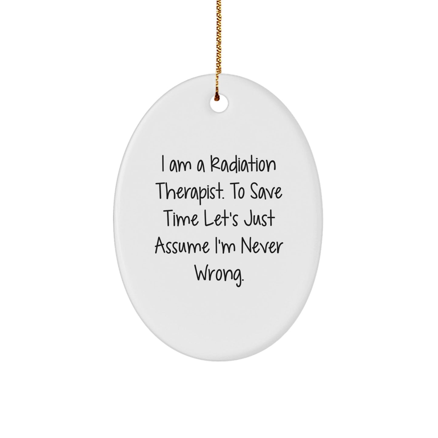 Christmas Unique Gifts from Family to Radiation Therapist Oval Ornament with Funny Quote - 'I Am A Radiation Therapist. To Save Time Let's Just Assume I'm Never Wrong.' - The Buy Boom