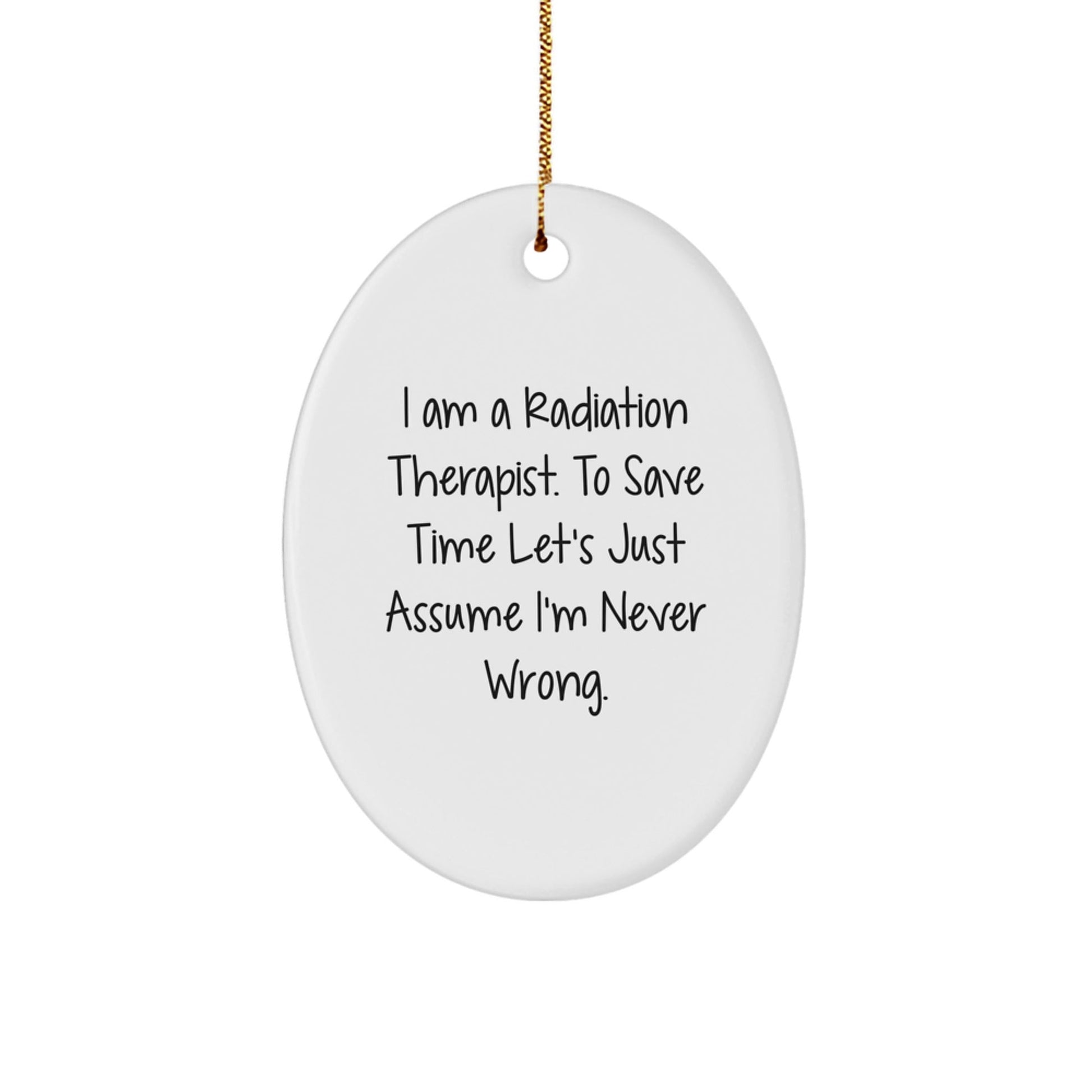 Christmas Unique Gifts from Family to Radiation Therapist Oval Ornament with Funny Quote - 'I Am A Radiation Therapist. To Save Time Let's Just Assume I'm Never Wrong.' - The Buy Boom