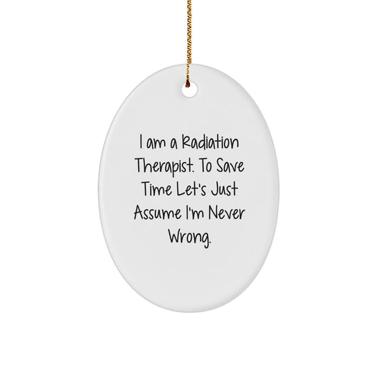Christmas Unique Gifts from Family to Radiation Therapist Oval Ornament with Funny Quote - 'I Am A Radiation Therapist. To Save Time Let's Just Assume I'm Never Wrong.' - The Buy Boom