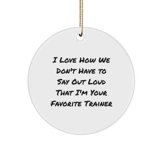 Funny Trainer Circle Ornaments Gifts from Friends for Favorite Trainers - I Love How We Don't Have To Say Out Loud That I'm Your Favorite Trainer Christmas Unique Gifts - Image 1