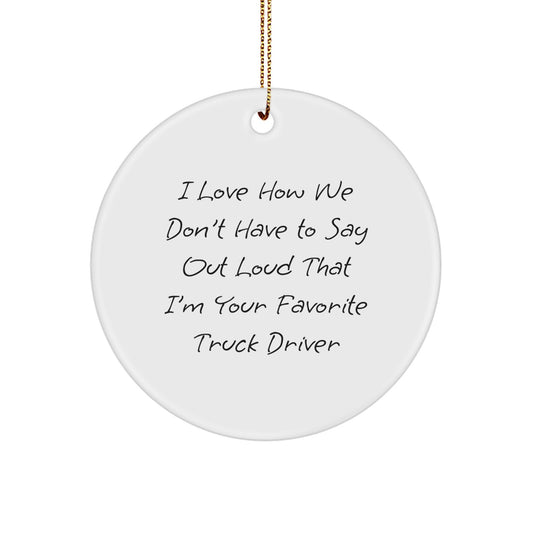 Funny Truck Driver Gifts for Men - Circle Ornament with 'I Love How We Don't Have To Say Out Loud That I'm Your Favorite Truck Driver' Quote, Unique Christmas Unique Gift from Friends - Image 1