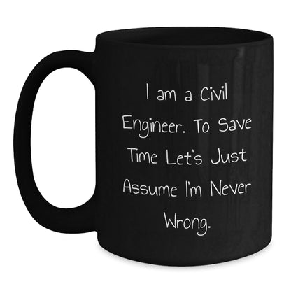 Civil Engineer Humor Funny Graduation Gift Ideas for Men from Family and Friends - 'I Am A Civil Engineer. To Save Time Let's Just Assume I'm Never Wrong.' Quote on Black Coffee Mug - The Buy Boom