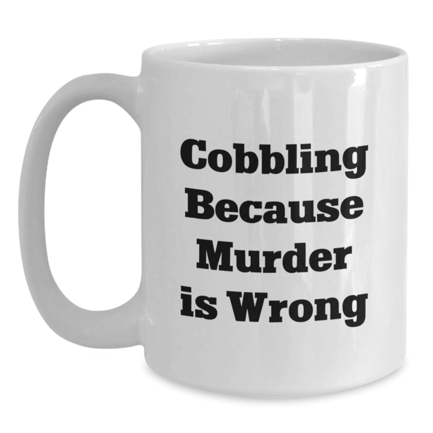Cobbling Gifts for Friends and Family, Funny White Coffee Mug, 'Cobbling Because Murder Is Wrong' Quote, 11oz or 15oz, Ceramic, Microwave and Dishwasher Safe - The Buy Boom