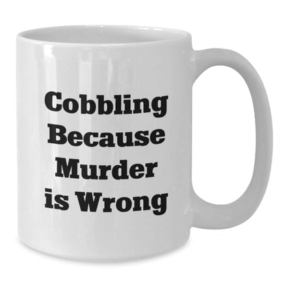Cobbling Gifts for Friends and Family, Funny White Coffee Mug, 'Cobbling Because Murder Is Wrong' Quote, 11oz or 15oz, Ceramic, Microwave and Dishwasher Safe - The Buy Boom