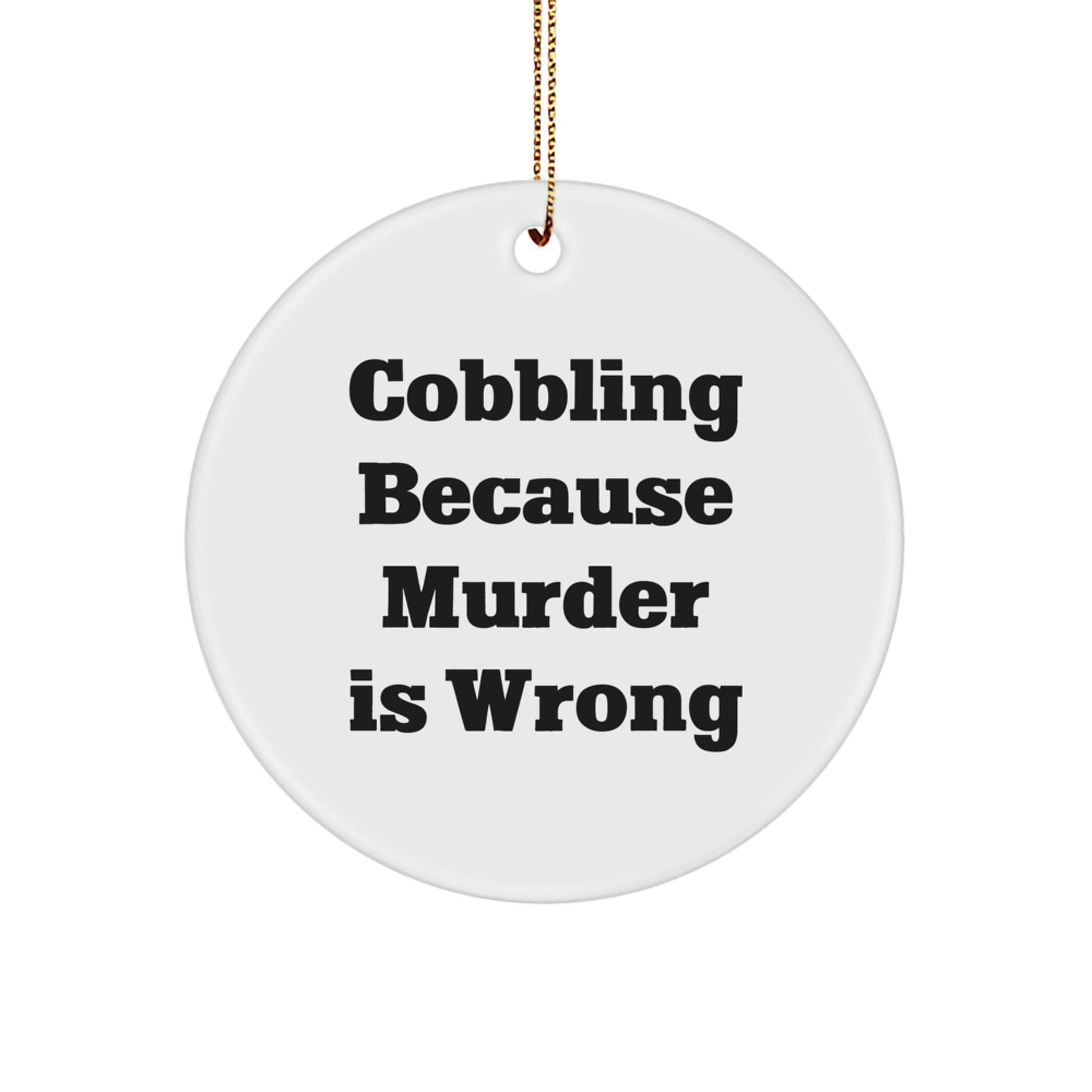 Cobbling Gifts for Friends from Family - Circle Ornament with Funny Quote, 'Cobbling Because Murder Is Wrong' - The Buy Boom